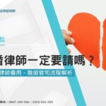 離婚律師一定要請嗎？辦離婚律師費用、離婚官司流程解析